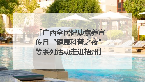 广西全民健康素养宣传月“健康科普之夜”等系列活动走进梧州