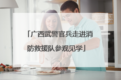 广西武警官兵走进消防救援队参观见学