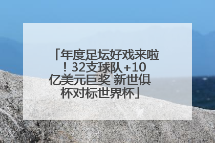 年度足坛好戏来啦！32支球队+10亿美元巨奖 新世俱杯对标世界杯