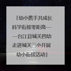 幼小携手共成长科学衔接零距离——台江县城关四幼走进城关三小开展幼小衔接活动