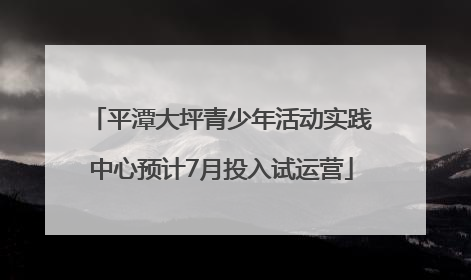 平潭大坪青少年活动实践中心预计7月投入试运营