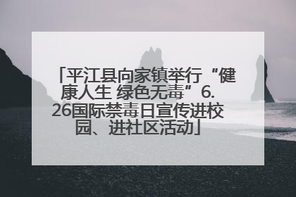 平江县向家镇举行“健康人生 绿色无毒”6.26国际禁毒日宣传进校园、进社区活动