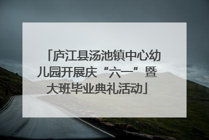 庐江县汤池镇中心幼儿园开展庆“六一”暨大班毕业典礼活动