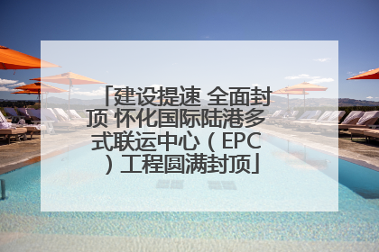 建设提速 全面封顶 怀化国际陆港多式联运中心（EPC）工程圆满封顶