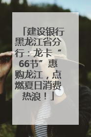 建设银行黑龙江省分行：龙卡“66节”惠购龙江，点燃夏日消费热浪！