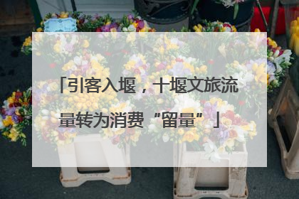 引客入堰，十堰文旅流量转为消费“留量”