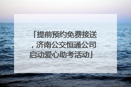 提前预约免费接送，济南公交恒通公司启动爱心助考活动