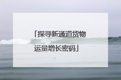 探寻新通道货物运量增长密码