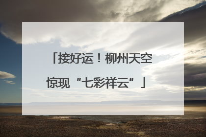 接好运！柳州天空惊现“七彩祥云”
