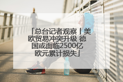 总台记者观察丨美欧贸易冲突升级 德国或面临2500亿欧元累计损失