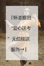 怀柔推出“爱心送考”无偿接送服务→