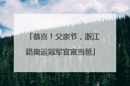 恭喜！父亲节，浙江籍奥运冠军官宣当爸