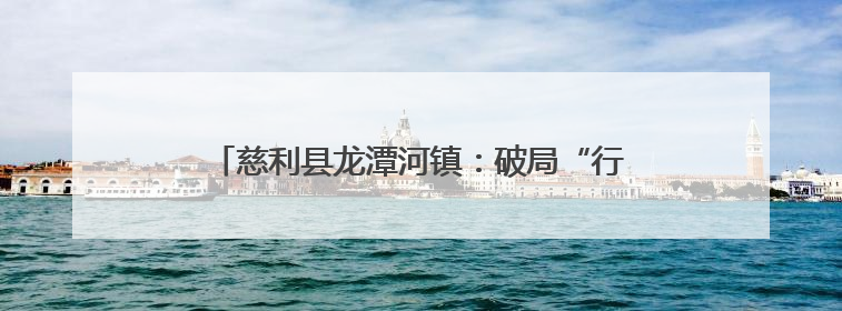 慈利县龙潭河镇：破局“行路难” 铺就“振兴路”