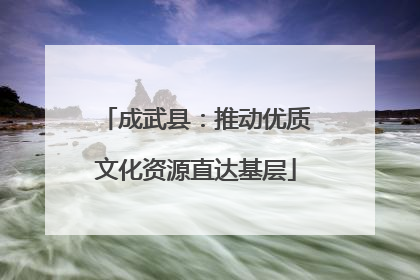 成武县：推动优质文化资源直达基层