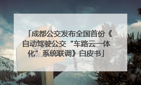 成都公交发布全国首份《自动驾驶公交“车路云一体化”系统联调》白皮书