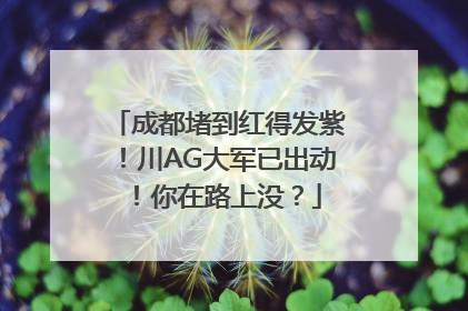 成都堵到红得发紫！川AG大军已出动！你在路上没？