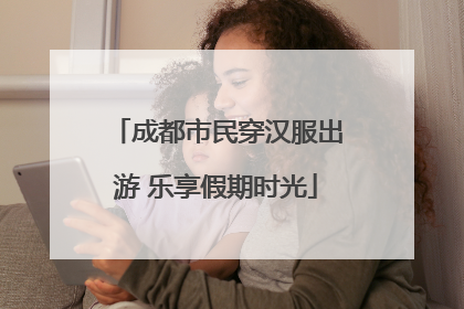 成都市民穿汉服出游 乐享假期时光