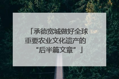 承德宽城做好全球重要农业文化遗产的“后半篇文章”
