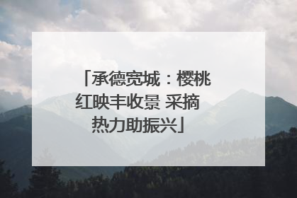 承德宽城：樱桃红映丰收景 采摘热力助振兴