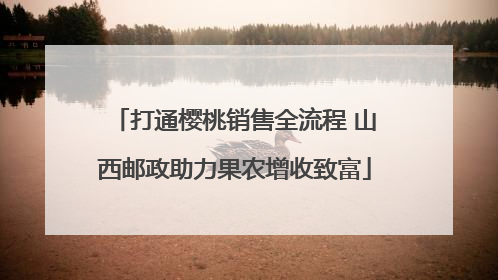 打通樱桃销售全流程 山西邮政助力果农增收致富
