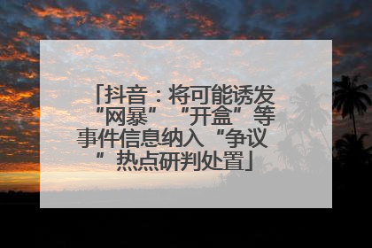 抖音：将可能诱发“网暴”“开盒”等事件信息纳入“争议”热点研判处置
