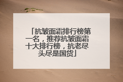 抗皱面霜排行榜第一名，推荐抗皱面霜十大排行榜，抗老尽头尽是国货