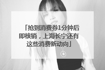 抢到消费券1分钟后即核销，上海长宁还有这些消费新动向