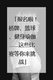 报名啦！桥牌、篮球、健身瑜伽……这些比赛等你来挑战