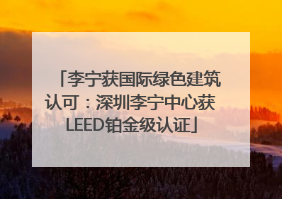 李宁获国际绿色建筑认可：深圳李宁中心获LEED铂金级认证
