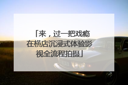 来，过一把戏瘾 在横店沉浸式体验影视全流程拍摄
