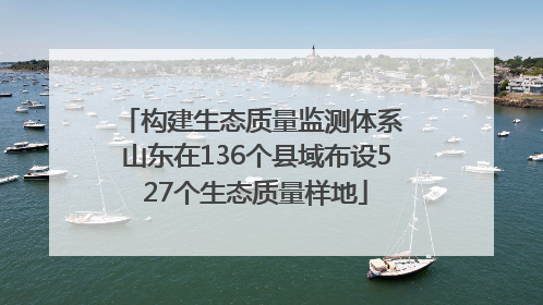 构建生态质量监测体系 山东在136个县域布设527个生态质量样地