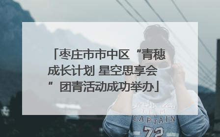 枣庄市市中区“青穗成长计划 星空思享会”团青活动成功举办