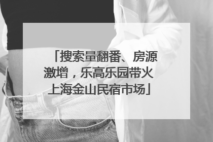 搜索量翻番、房源激增，乐高乐园带火上海金山民宿市场
