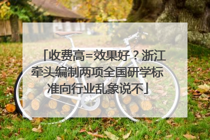 收费高=效果好？浙江牵头编制两项全国研学标准向行业乱象说不