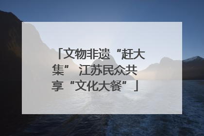 文物非遗“赶大集” 江苏民众共享“文化大餐”