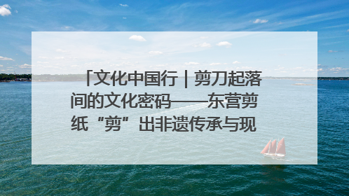 文化中国行｜剪刀起落间的文化密码——东营剪纸“剪”出非遗传承与现代生活的融合之道
