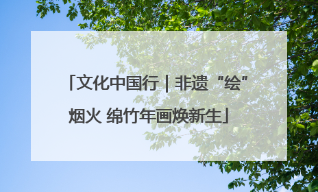 文化中国行｜非遗“绘”烟火 绵竹年画焕新生