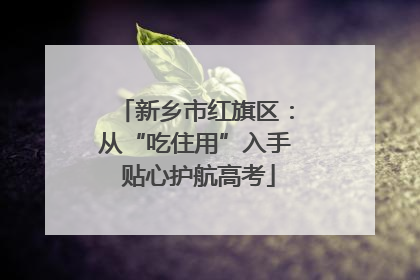 新乡市红旗区：从“吃住用”入手 贴心护航高考
