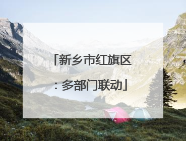 新乡市红旗区：多部门联动