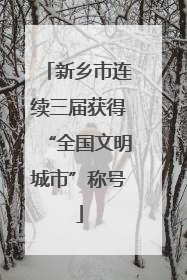 新乡市连续三届获得“全国文明城市”称号