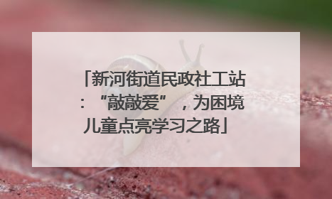 新河街道民政社工站：“敲敲爱”，为困境儿童点亮学习之路