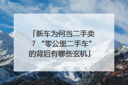 新车为何当二手卖？“零公里二手车”的背后有哪些玄机