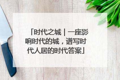 时代之城｜一座影响时代的城，谱写时代人居的时代答案