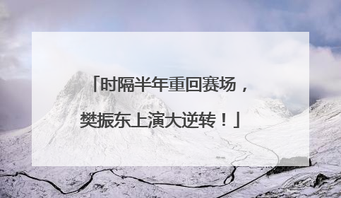 时隔半年重回赛场，樊振东上演大逆转！