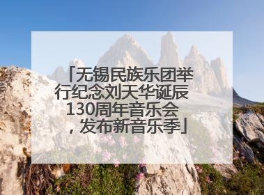 无锡民族乐团举行纪念刘天华诞辰130周年音乐会，发布新音乐季