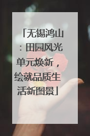 无锡鸿山：田园风光单元焕新，绘就品质生活新图景