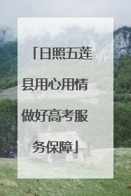 日照五莲县用心用情做好高考服务保障
