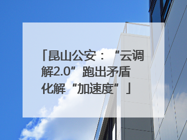 昆山公安：“云调解2.0”跑出矛盾化解“加速度”