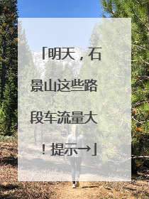 明天，石景山这些路段车流量大！提示→