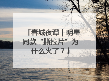 春城夜谭｜明星同款“撕拉片”为什么火了？